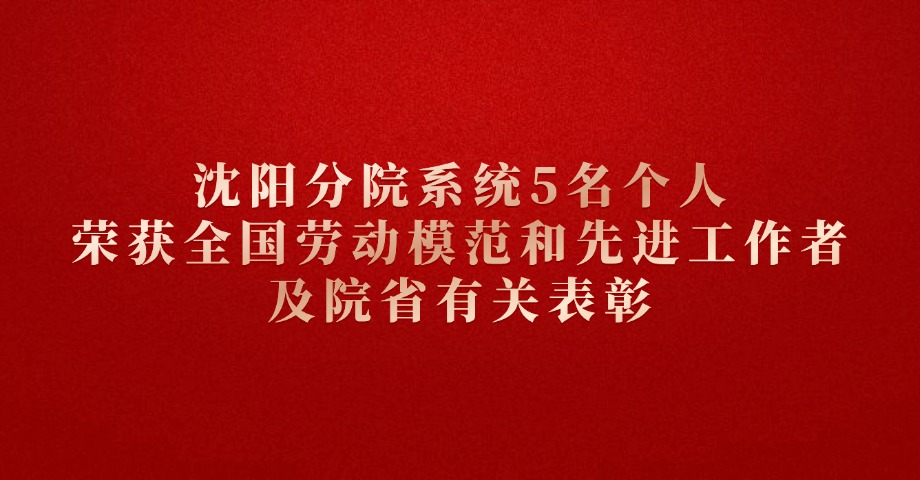 沈陽(yáng)分院系統(tǒng)5名個(gè)人榮獲全國(guó)勞動(dòng)模范和先進(jìn)工作者及院省有關(guān)表彰