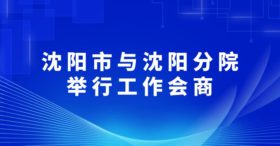 沈陽(yáng)市與沈陽(yáng)分院舉行工作會(huì)商